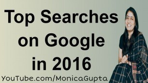 'Google Top Searches 2016 - Google Top Searches in India - Monica Gupta'