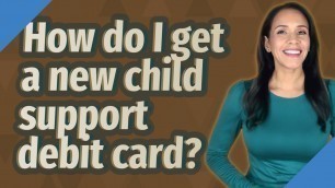 'How do I get a new child support debit card?'