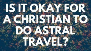 Is It Okay for a Christian to Do Astral Travel? - Your Questions, Honest Answers