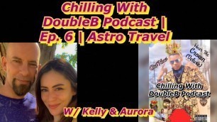 Chilling With DoubleB Podcast | Ep. 6 | Astro Travel | W/ Kelly & Aurora