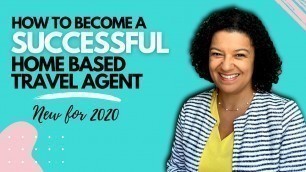 How to Become a Successful Home Based Travel Agent: NEW FOR 2020!