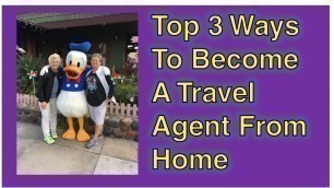 Top 3 Ways To Get Started As A Travel Agent From Home